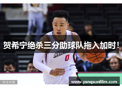 贺希宁绝杀三分助球队拖入加时！